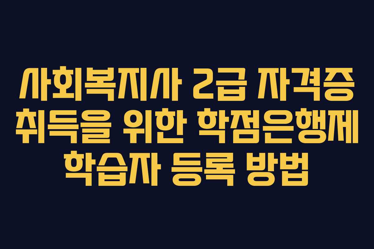 사회복지사 2급 자격증 취득을 위한 학점은행제 학습자 등록 방법