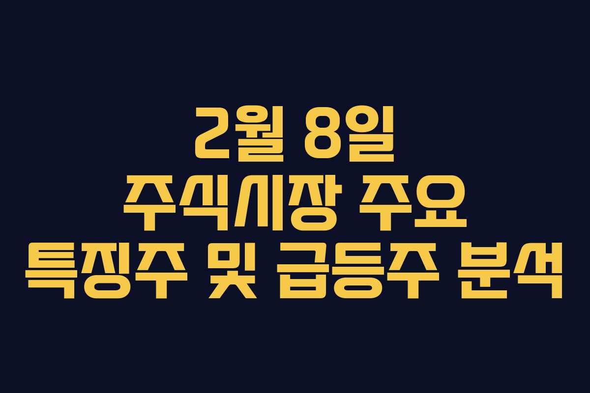 2월 8일 주식시장 주요 특징주 및 급등주 분석