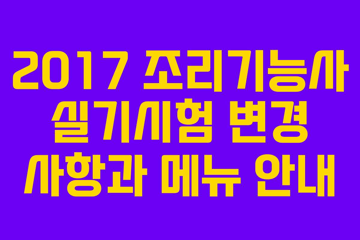 2017 조리기능사 실기시험 변경 사항과 메뉴 안내