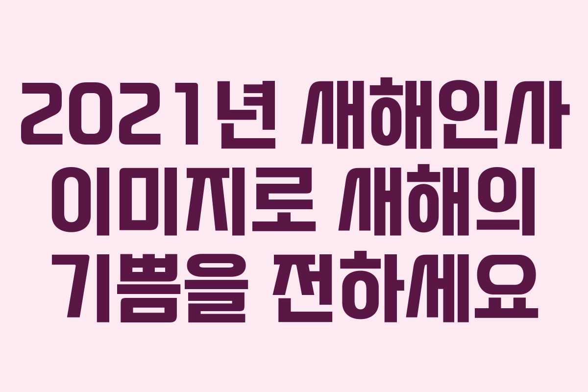 2021년 새해인사 이미지로 새해의 기쁨을 전하세요