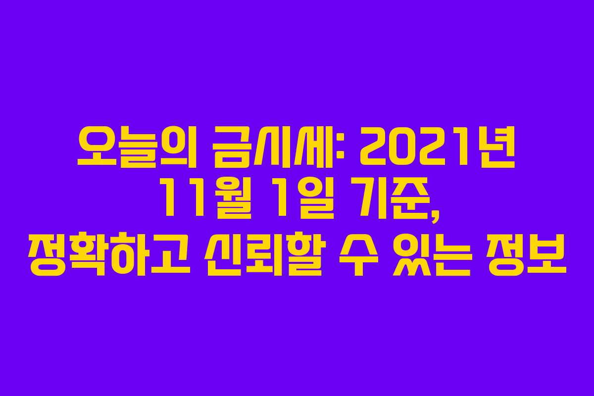 오늘의 금시세: 2021년 11월 1일 기준, 정확하고 신뢰할 수 있는 정보