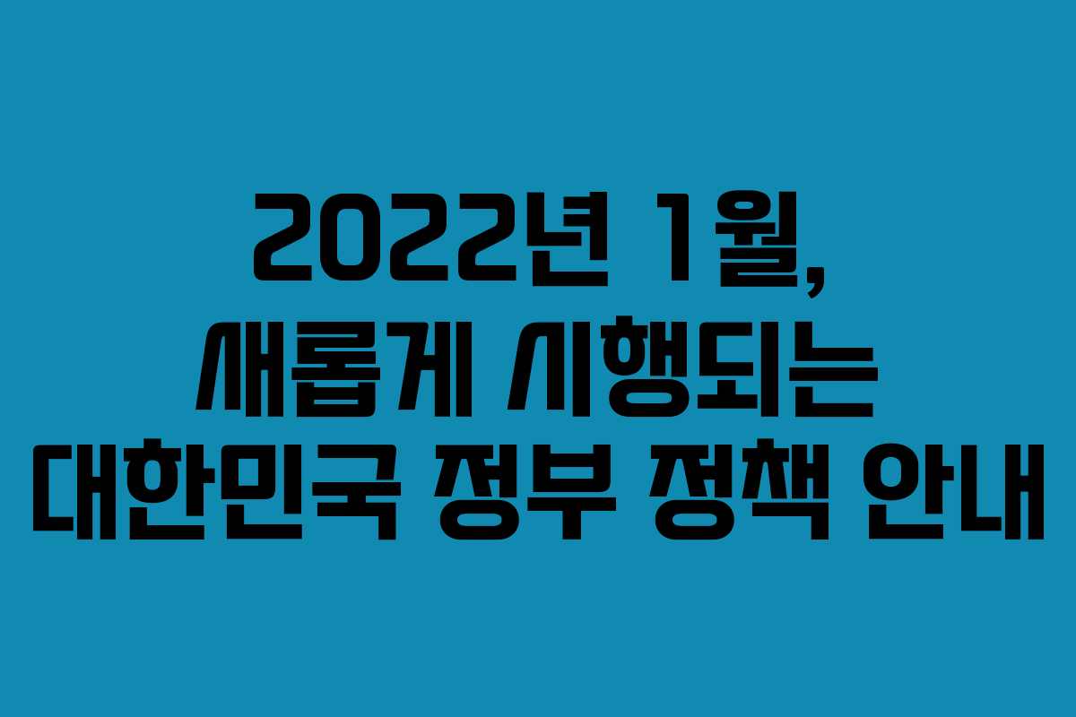 2022년 1월, 새롭게 시행되는 대한민국 정부 정책 안내
