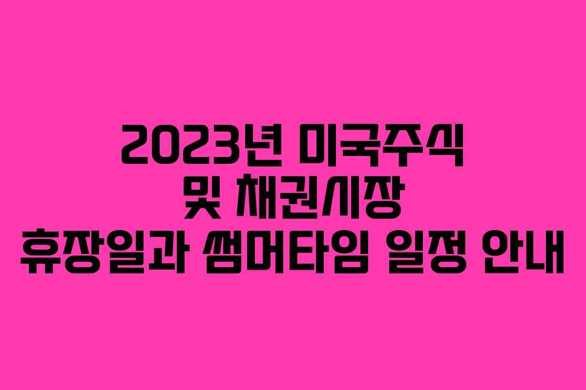 2023년 미국주식 및 채권시장 휴장일과 썸머타임 일정 안내