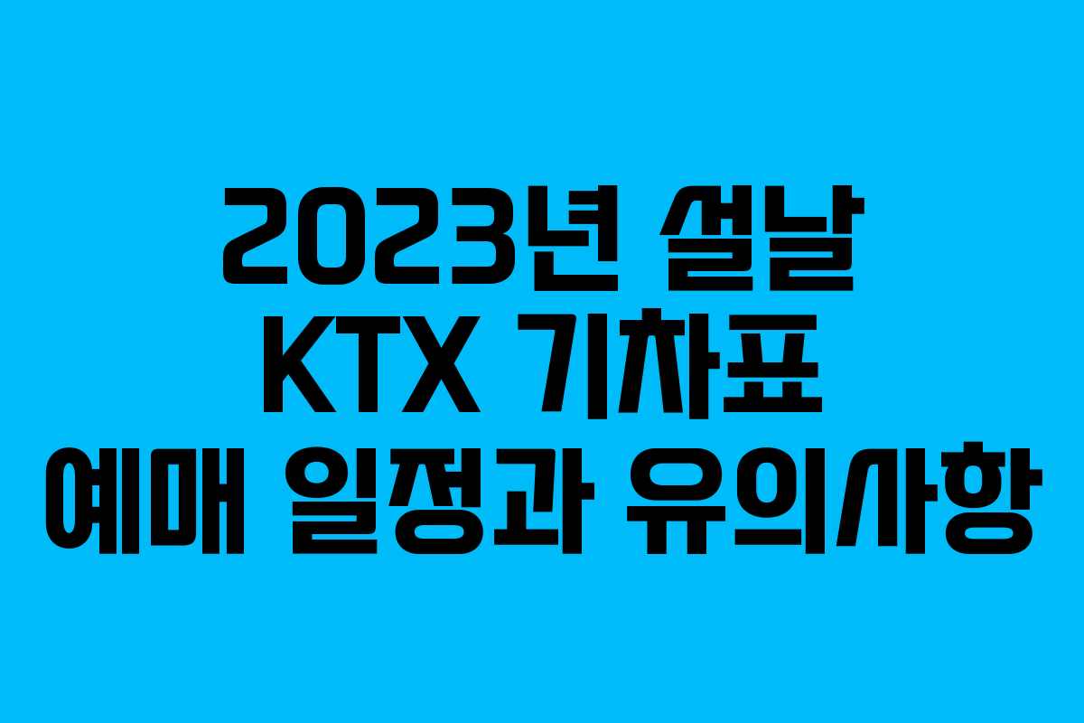 2023년 설날 KTX 기차표 예매 일정과 유의사항