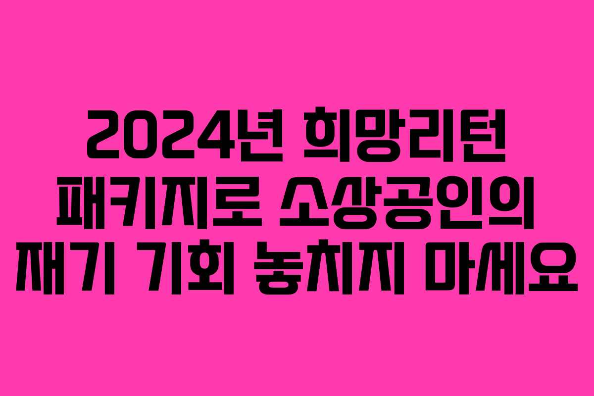 2024년 희망리턴 패키지로 소상공인의 재기 기회 놓치지 마세요