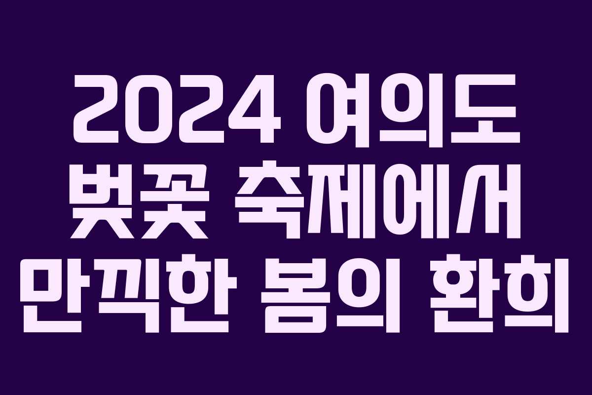 2024 여의도 벚꽃 축제에서 만끽한 봄의 환희