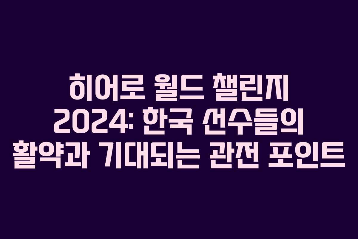 히어로 월드 챌린지 2024: 한국 선수들의 활약과 기대되는 관전 포인트