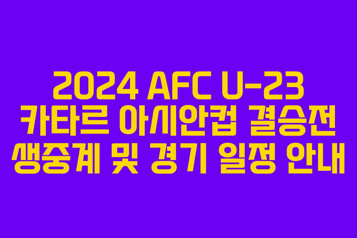2024 AFC U-23 카타르 아시안컵 결승전 생중계 및 경기 일정 안내