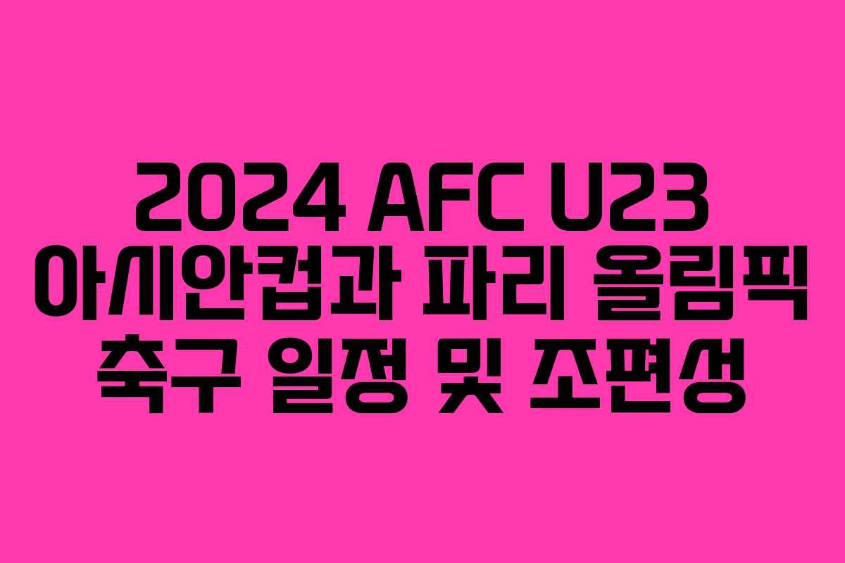 2024 AFC U23 아시안컵과 파리 올림픽 축구 일정 및 조편성