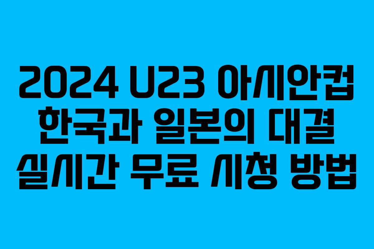 2024 U23 아시안컵 한국과 일본의 대결 실시간 무료 시청 방법