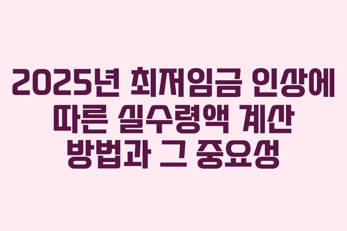 2025년 최저임금 인상에 따른 실수령액 계산 방법과 그 중요성