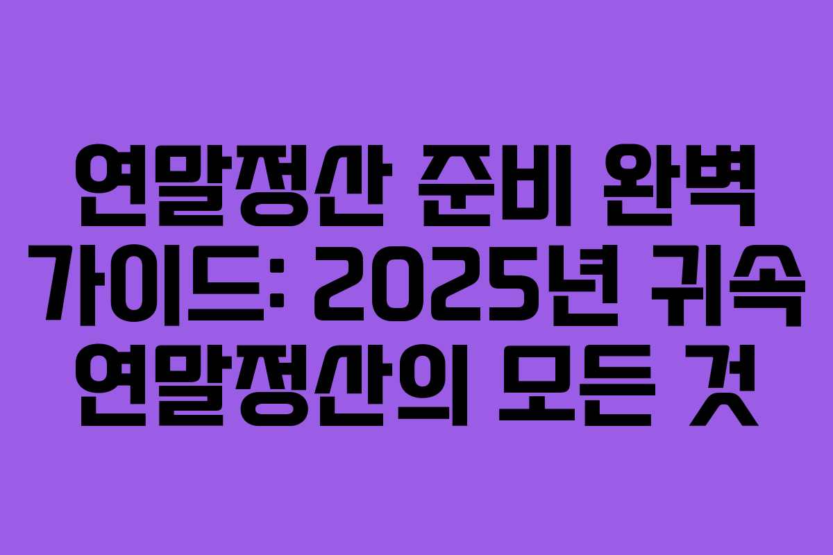 연말정산 준비 완벽 가이드: 2025년 귀속 연말정산의 모든 것