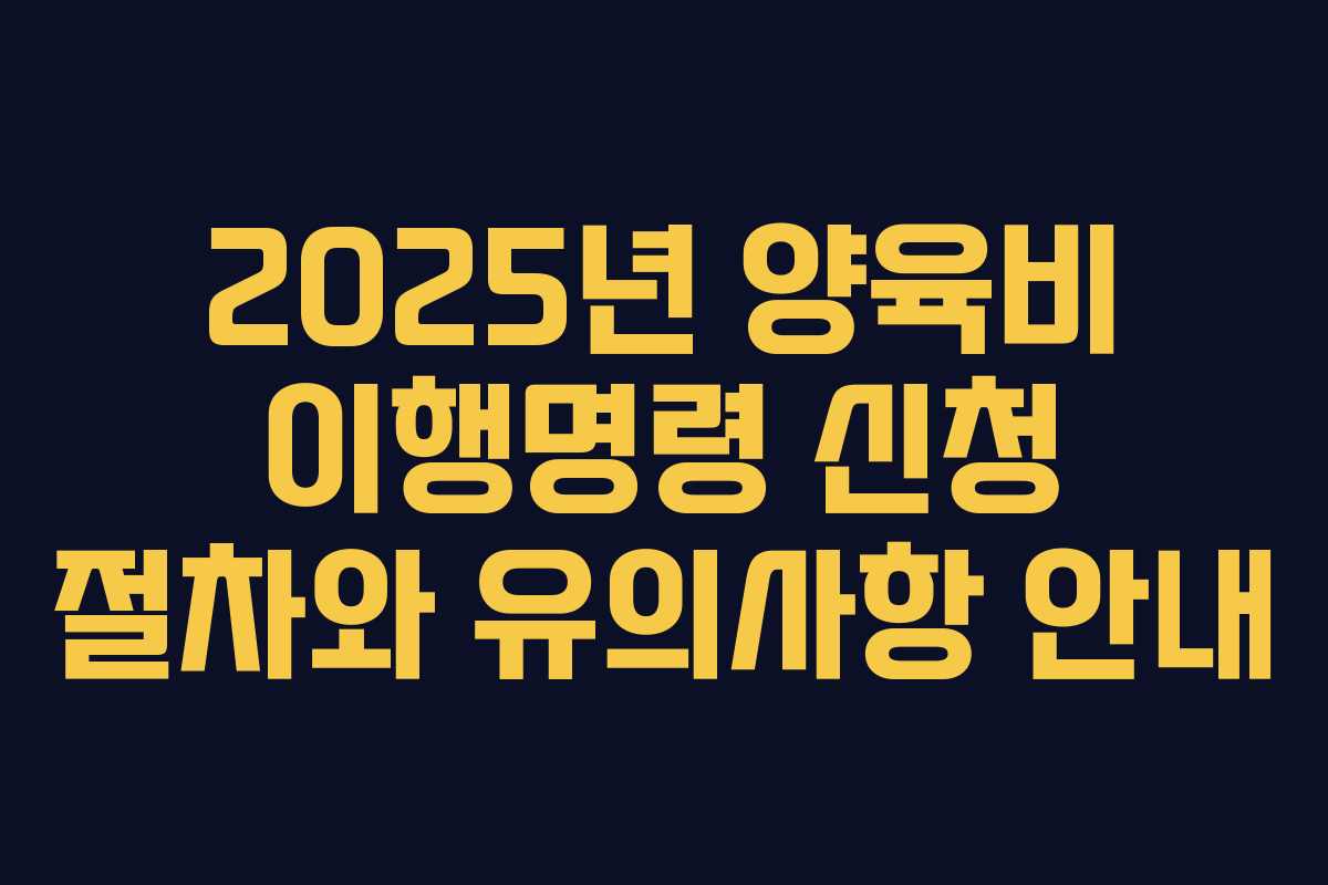 2025년 양육비 이행명령 신청 절차와 유의사항 안내