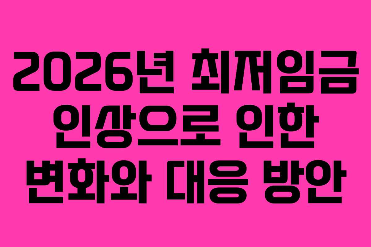 2026년 최저임금 인상으로 인한 변화와 대응 방안