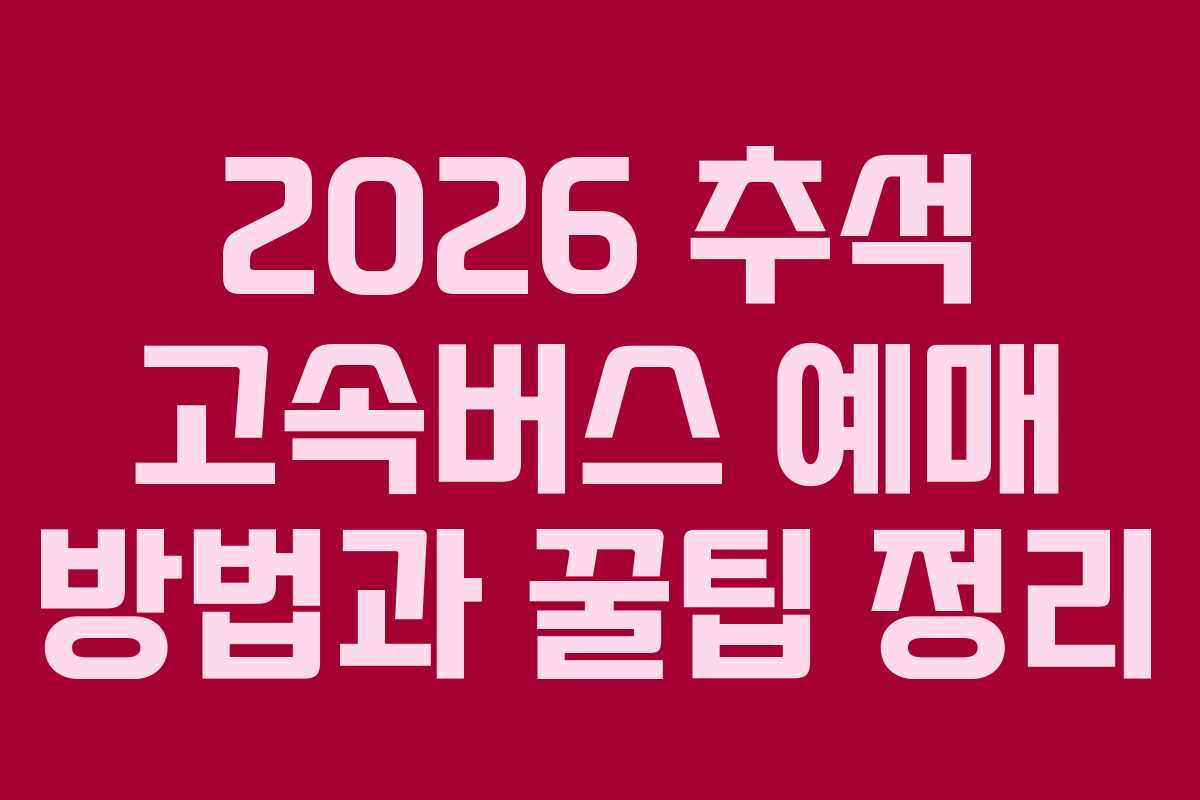 2026 추석 고속버스 예매 방법과 꿀팁 정리