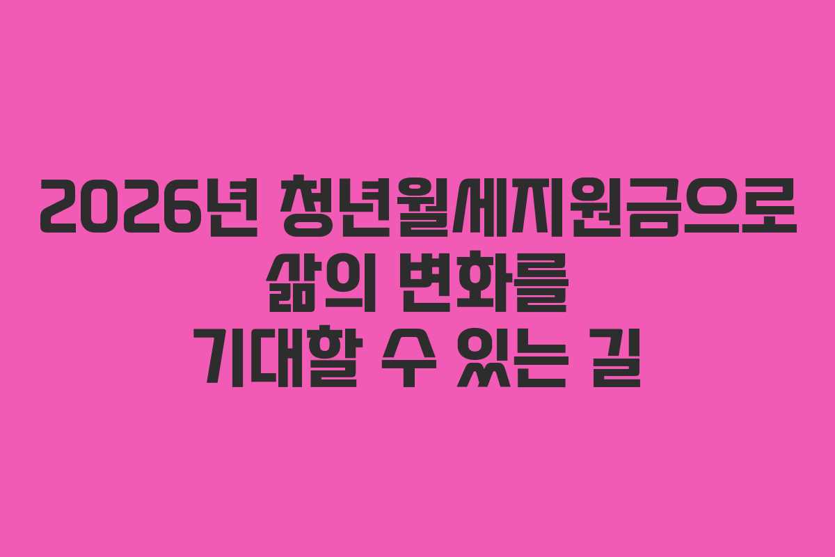 2026년 청년월세지원금으로 삶의 변화를 기대할 수 있는 길