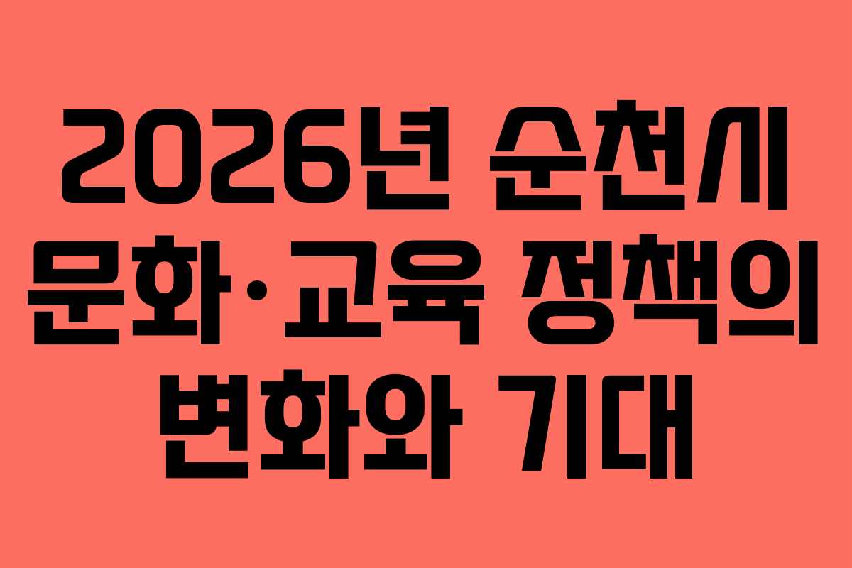 2026년 순천시 문화·교육 정책의 변화와 기대
