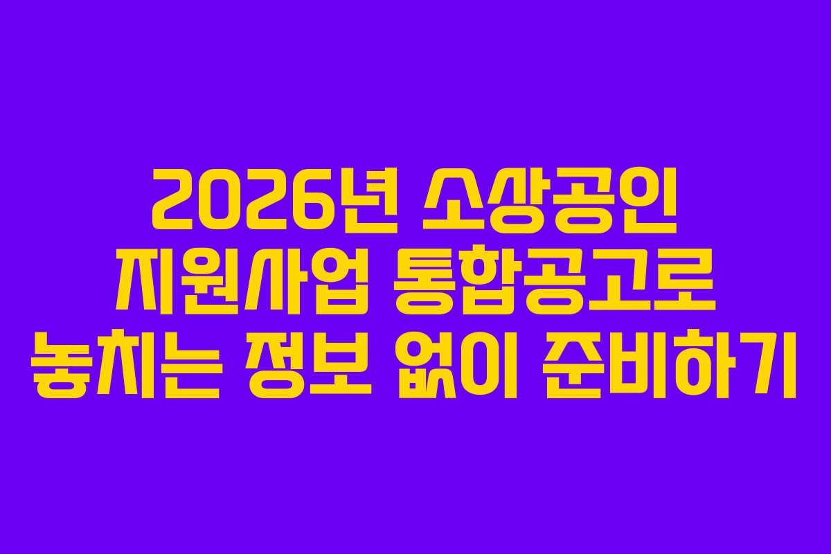 2026년 소상공인 지원사업 통합공고로 놓치는 정보 없이 준비하기