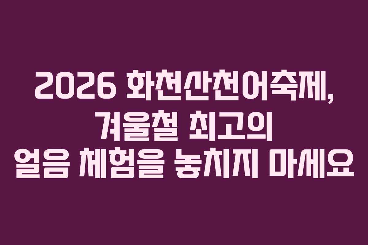 2026 화천산천어축제, 겨울철 최고의 얼음 체험을 놓치지 마세요