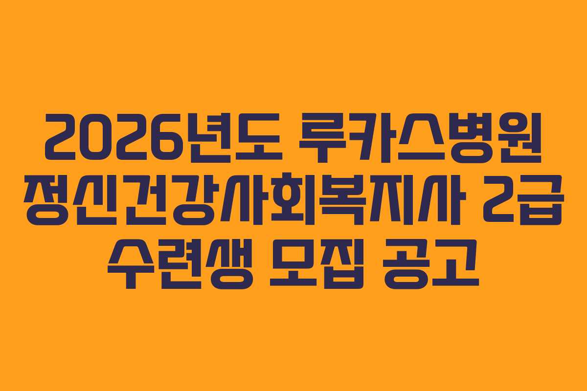 2026년도 루카스병원 정신건강사회복지사 2급 수련생 모집 공고