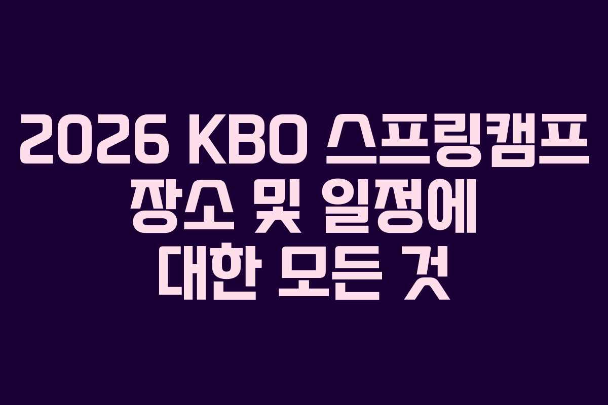 2026 KBO 스프링캠프 장소 및 일정에 대한 모든 것