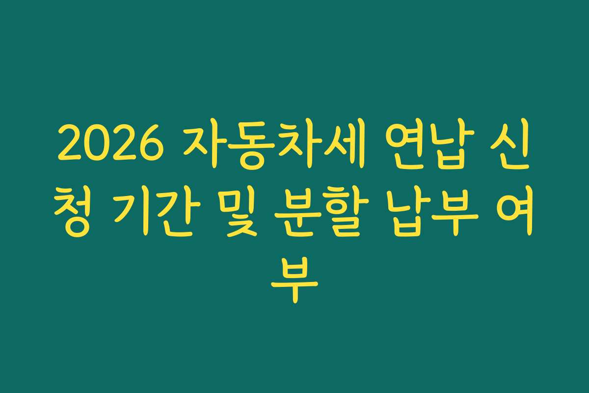 2026 자동차세 연납 신청 기간 및 분할 납부 여부