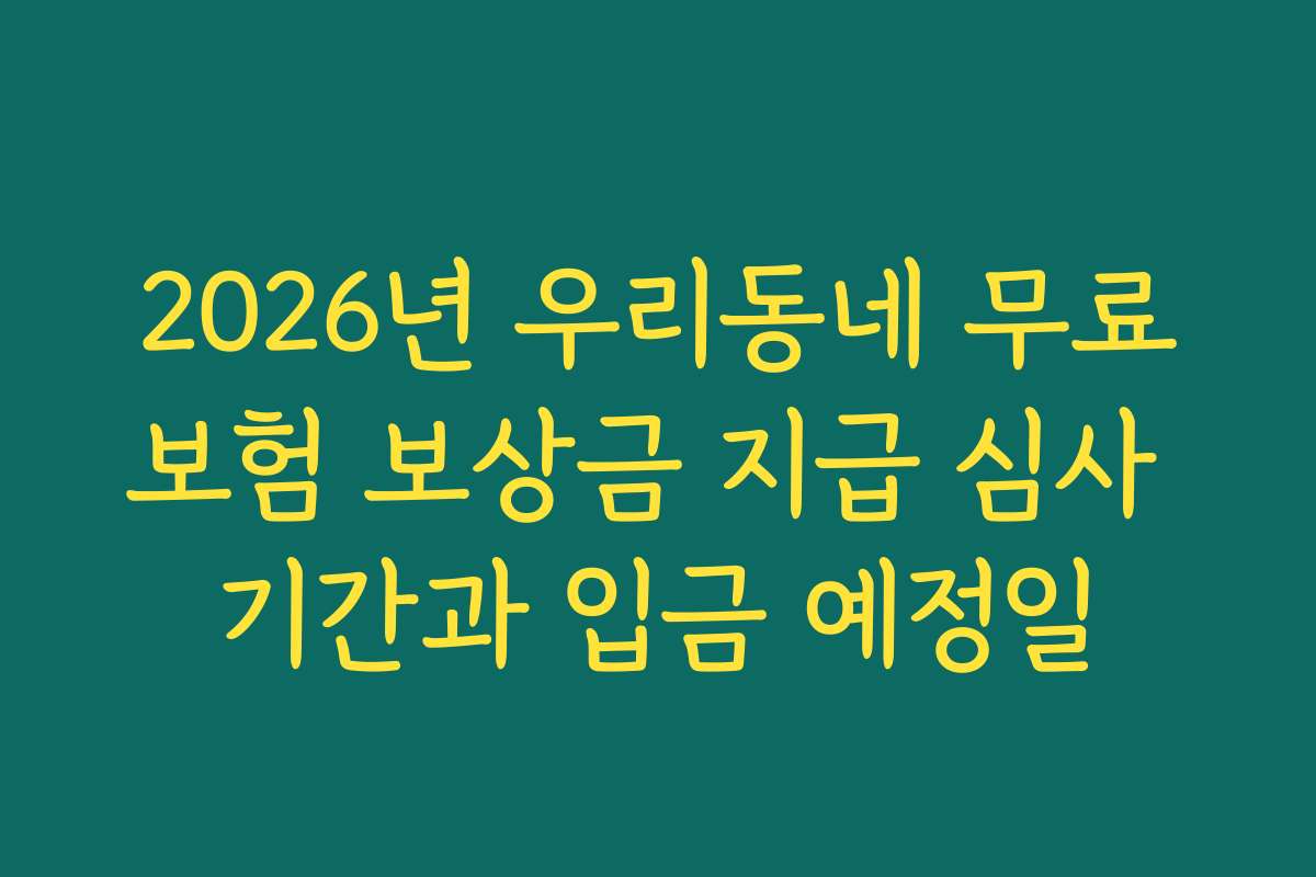 2026년 우리동네 무료보험 보상금 지급 심사 기간과 입금 예정일