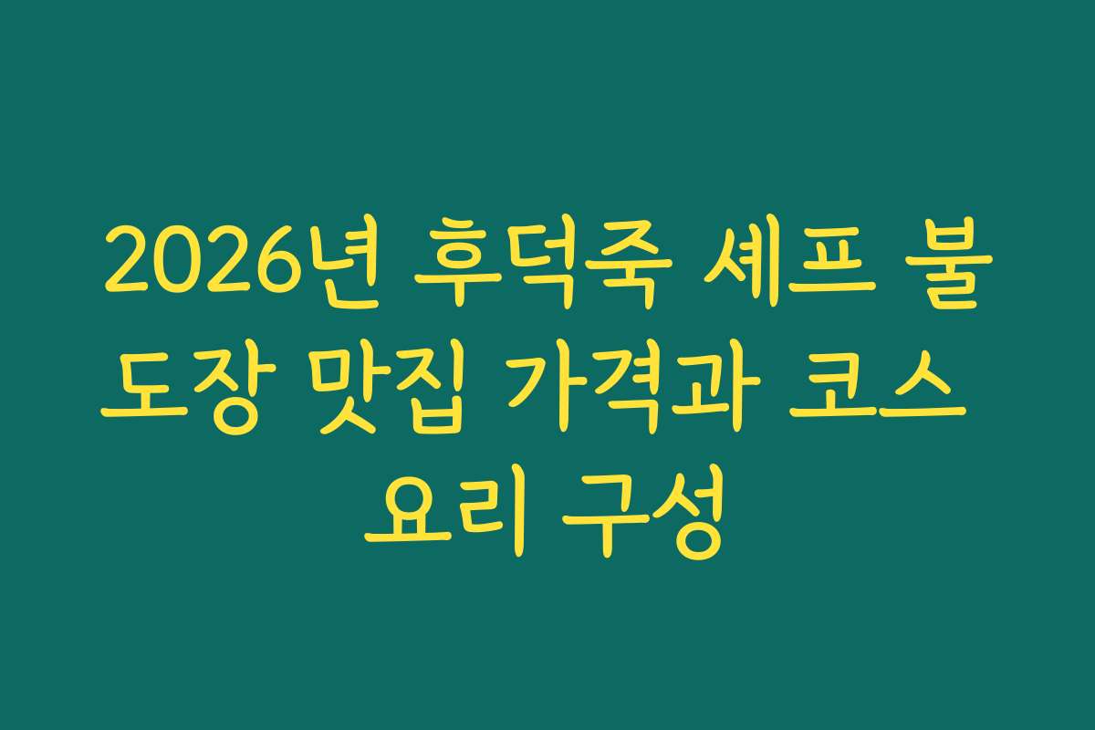 2026년 후덕죽 셰프 불도장 맛집 가격과 코스 요리 구성