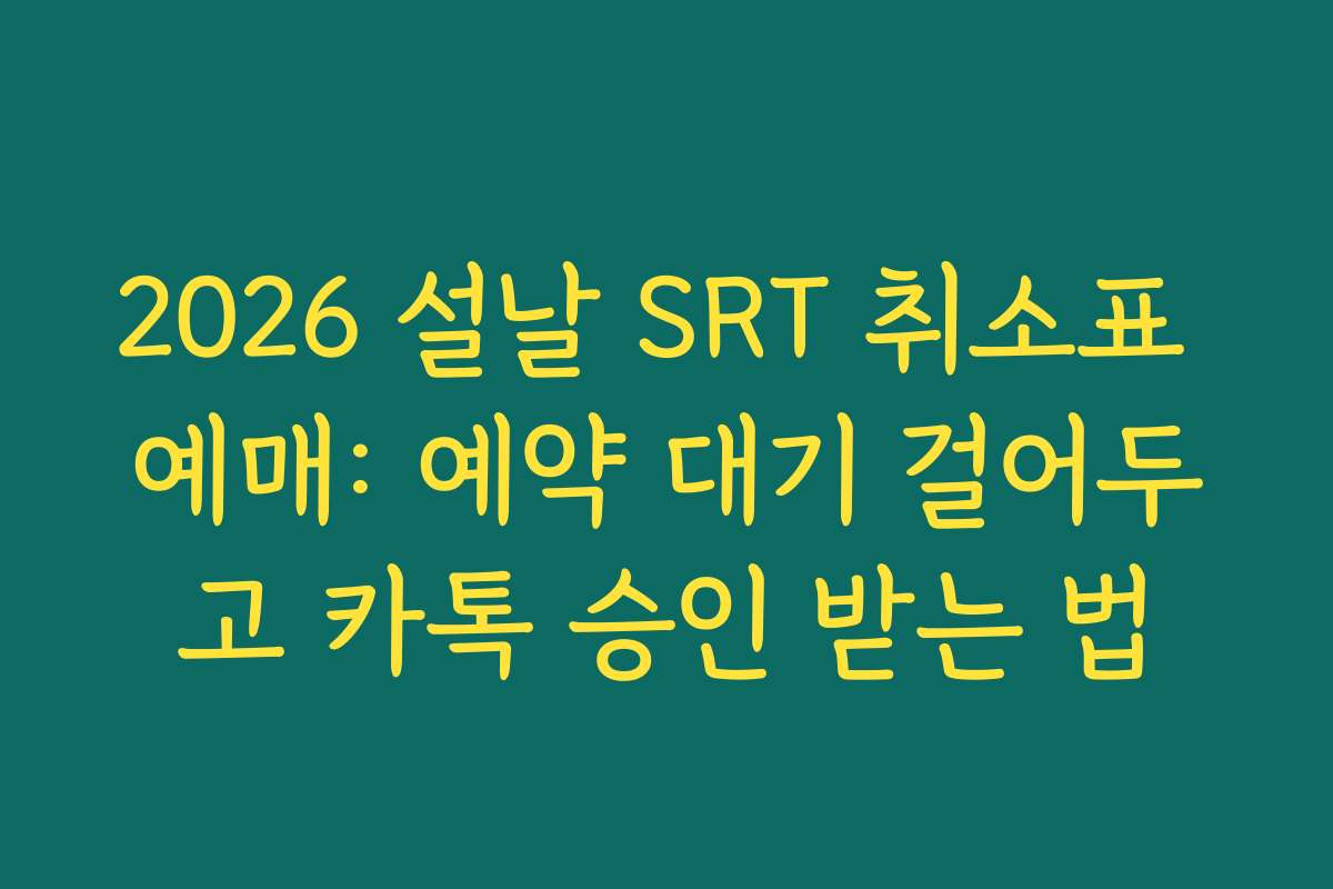 2026 설날 SRT 취소표 예매: 예약 대기 걸어두고 카톡 승인 받는 법
