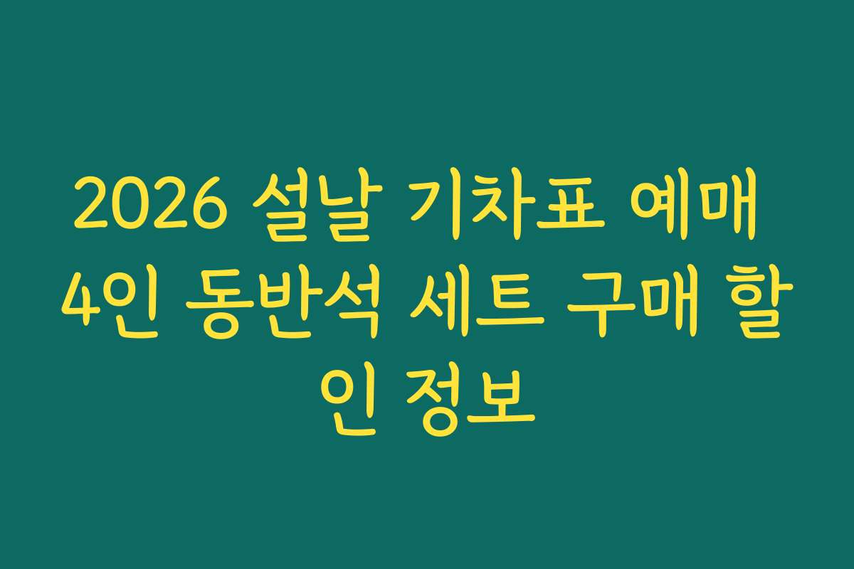 2026 설날 기차표 예매 4인 동반석 세트 구매 할인 정보