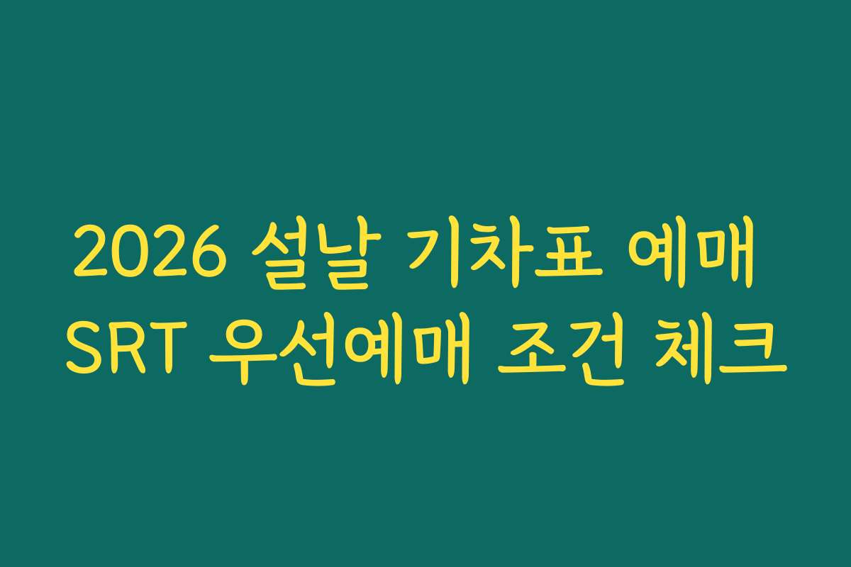 2026 설날 기차표 예매 SRT 우선예매 조건 체크