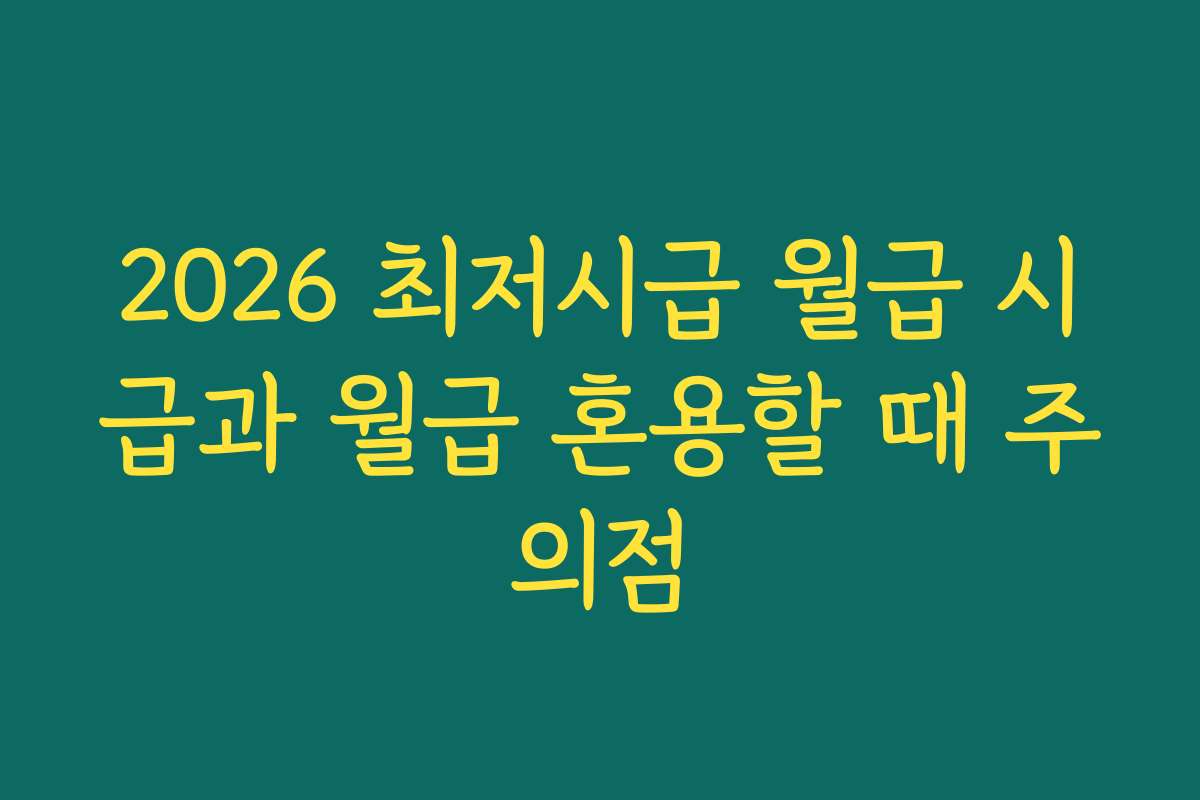 2026 최저시급 월급 시급과 월급 혼용할 때 주의점