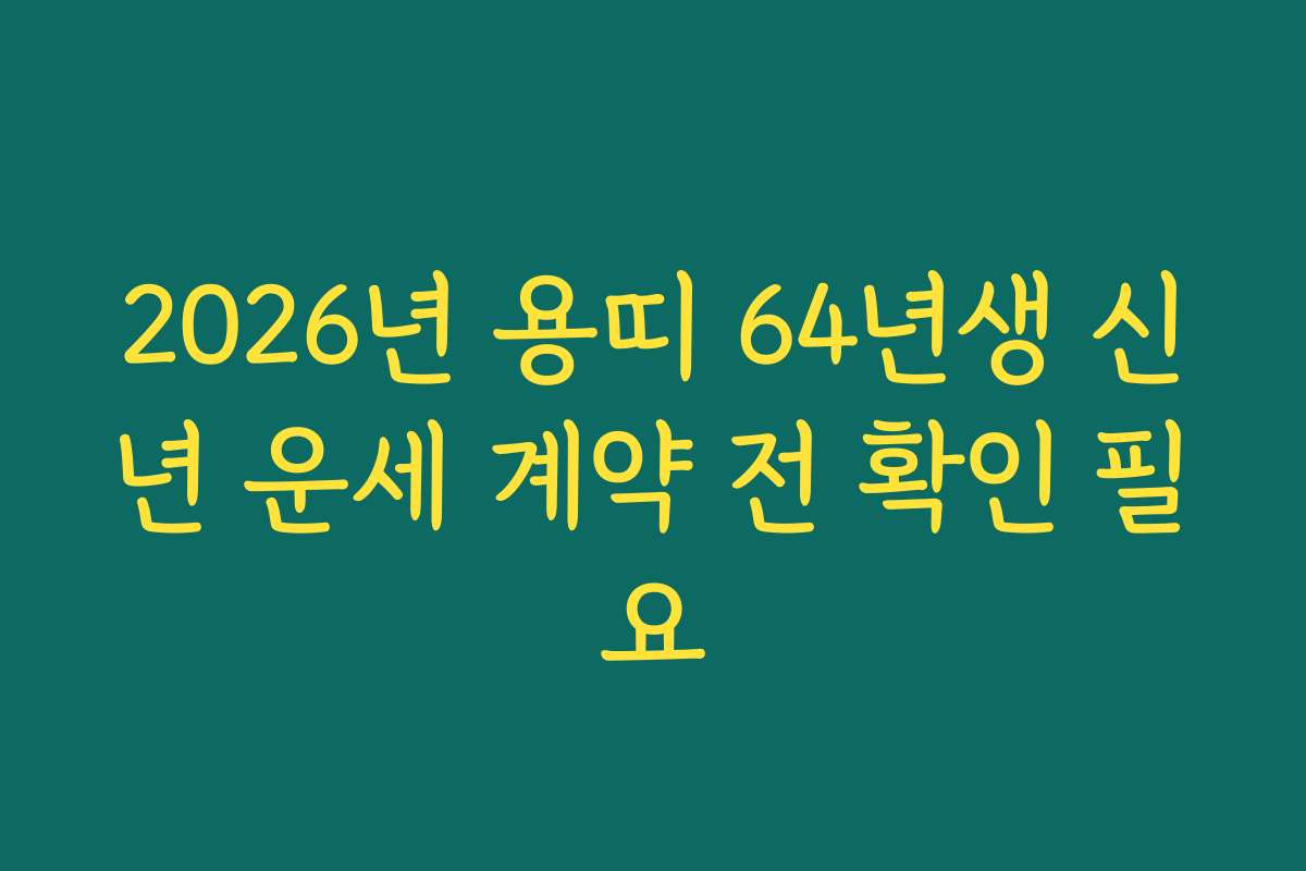 2026년 용띠 64년생 신년 운세 계약 전 확인 필요