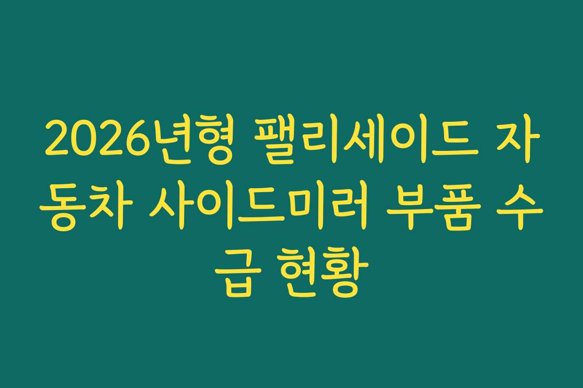 2026년형 팰리세이드 자동차 사이드미러 부품 수급 현황