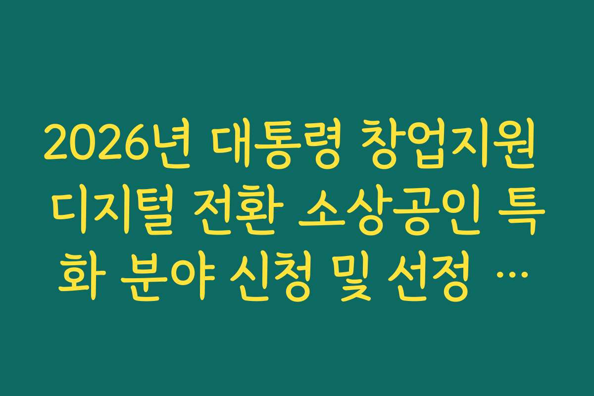 2026년 대통령 창업지원 디지털 전환 소상공인 특화 분야 신청 및 선정 기준