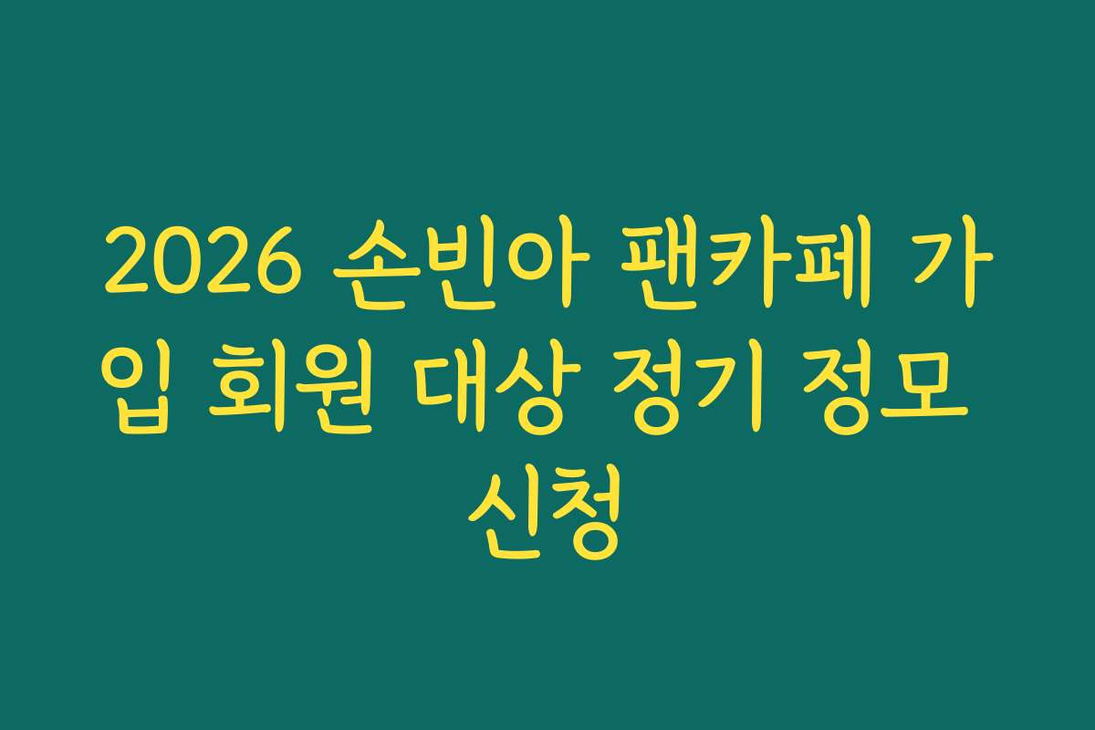 2026 손빈아 팬카페 가입 회원 대상 정기 정모 신청