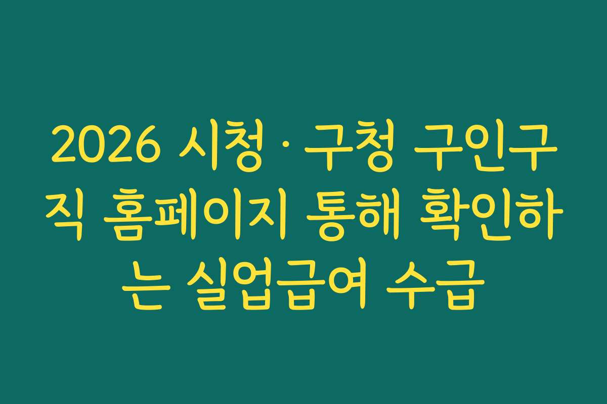 2026 시청·구청 구인구직 홈페이지 통해 확인하는 실업급여 수급