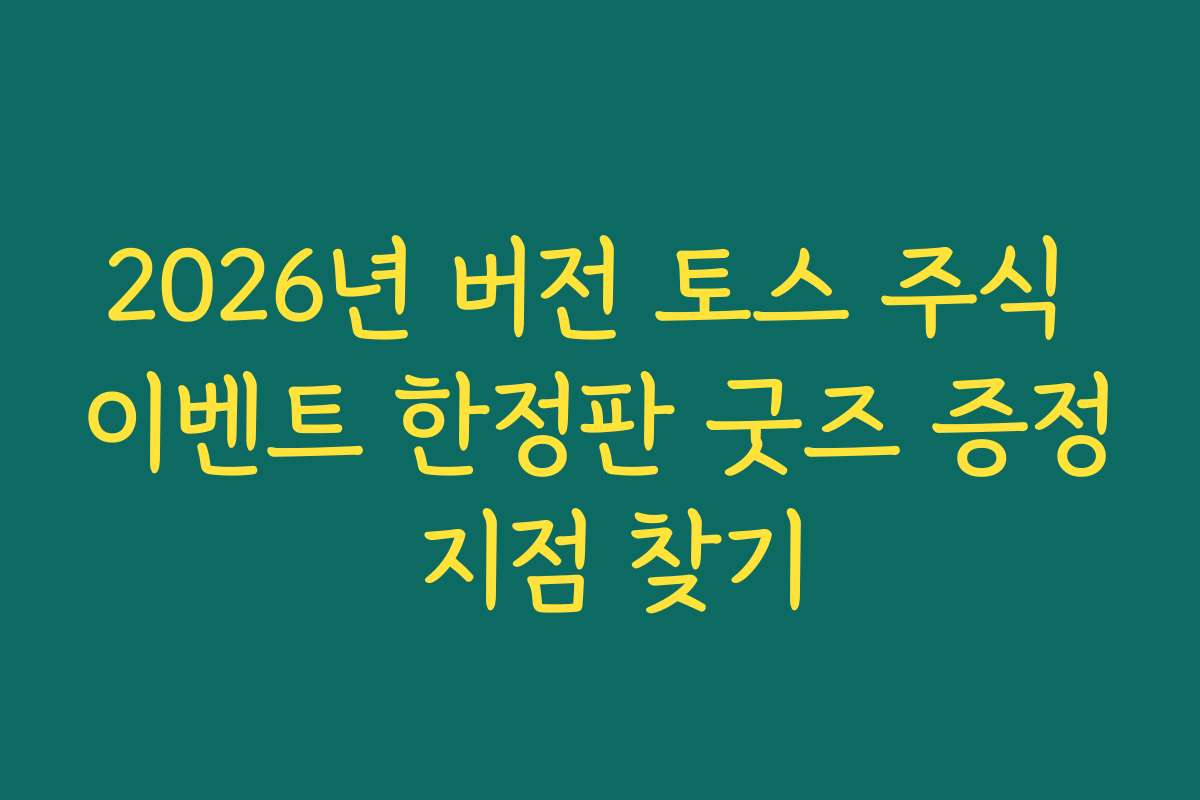 2026년 버전 토스 주식 이벤트 한정판 굿즈 증정 지점 찾기