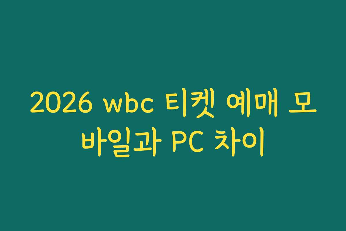 2026 wbc 티켓 예매 모바일과 PC 차이