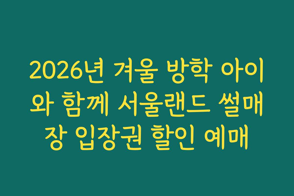 2026년 겨울 방학 아이와 함께 서울랜드 썰매장 입장권 할인 예매