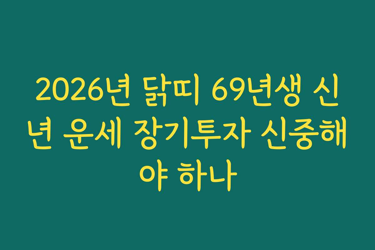 2026년 닭띠 69년생 신년 운세 장기투자 신중해야 하나