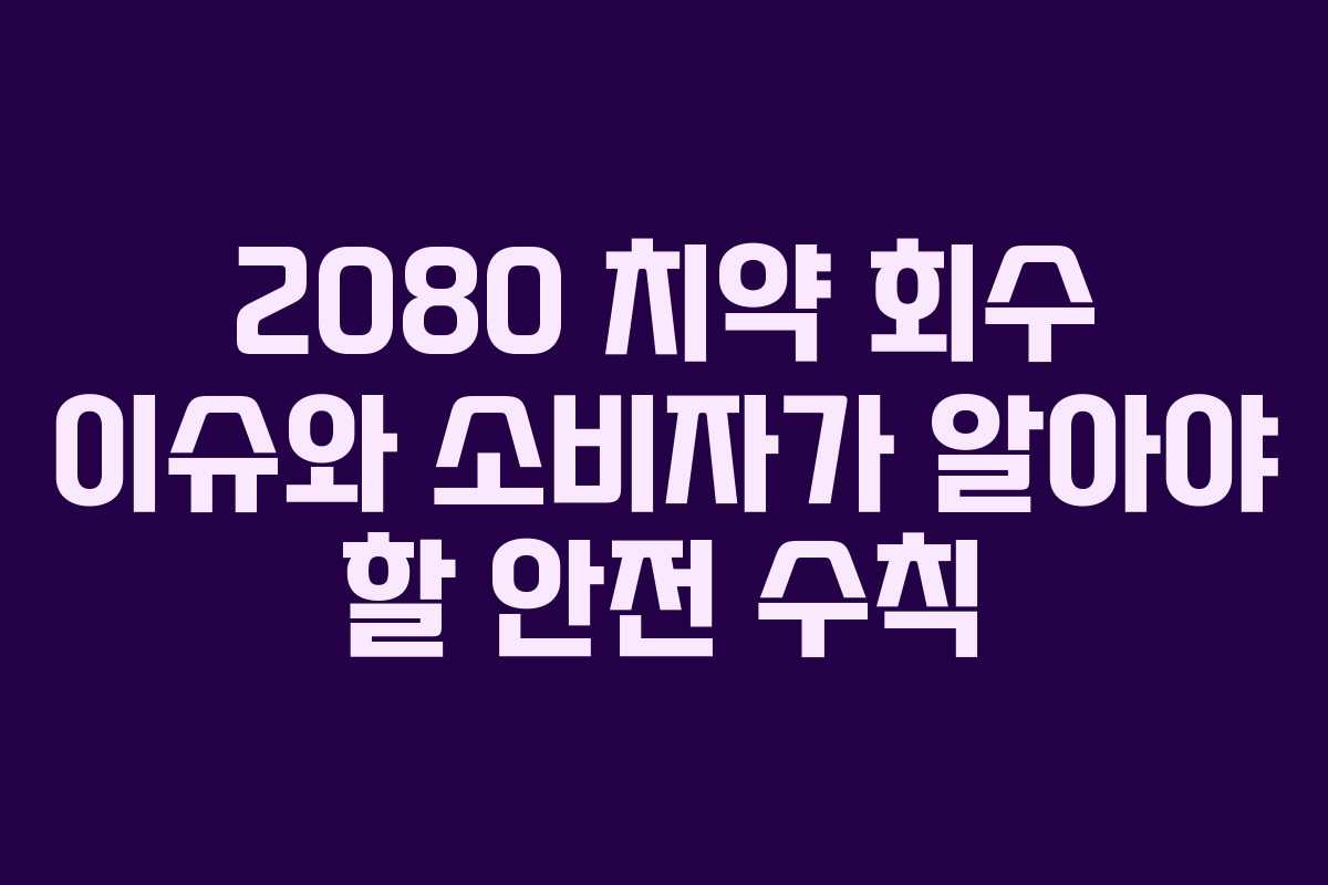 2080 치약 회수 이슈와 소비자가 알아야 할 안전 수칙