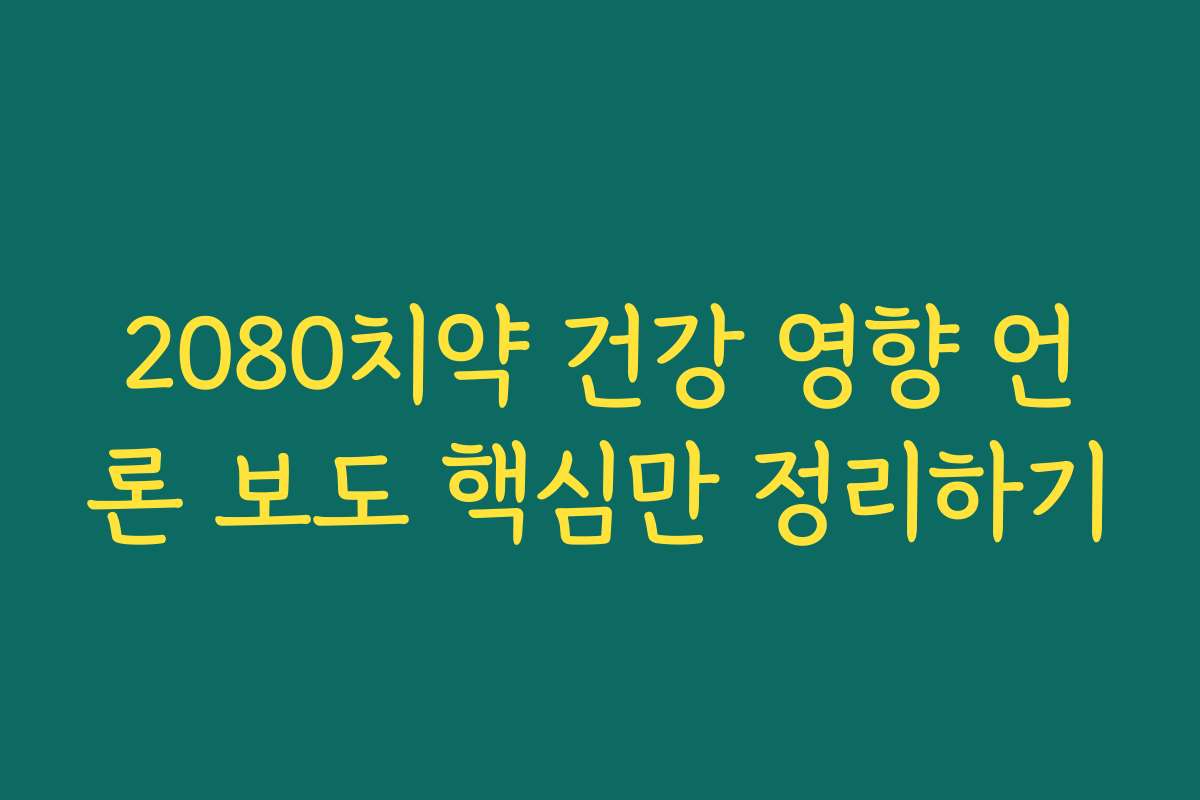 2080치약 건강 영향 언론 보도 핵심만 정리하기