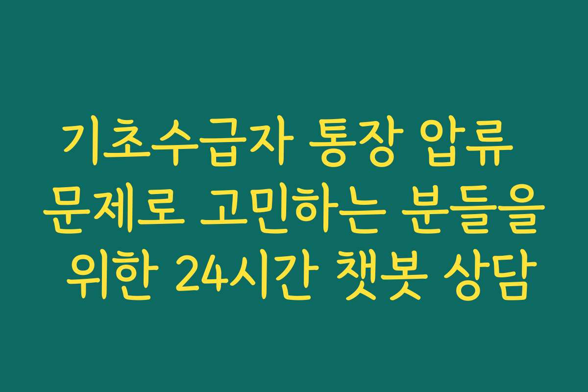 기초수급자 통장 압류 문제로 고민하는 분들을 위한 24시간 챗봇 상담