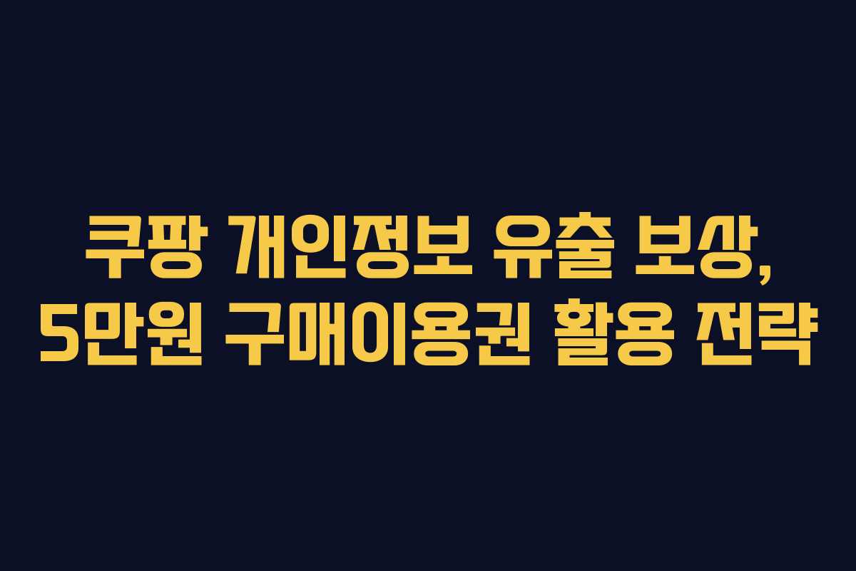 쿠팡 개인정보 유출 보상, 5만원 구매이용권 활용 전략