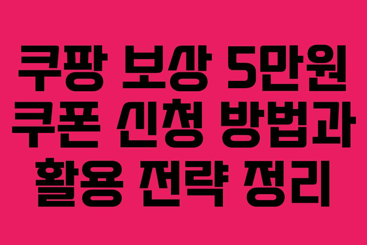 쿠팡 보상 5만원 쿠폰 신청 방법과 활용 전략 정리
