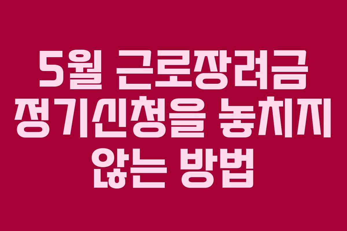 5월 근로장려금 정기신청을 놓치지 않는 방법