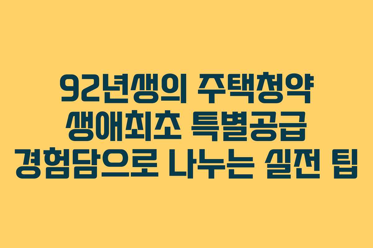92년생의 주택청약 생애최초 특별공급 경험담으로 나누는 실전 팁