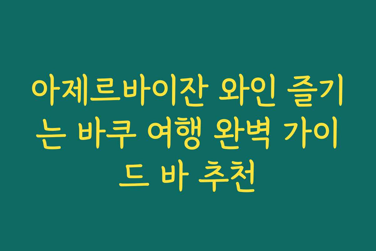 아제르바이잔 와인 즐기는 바쿠 여행 완벽 가이드 바 추천