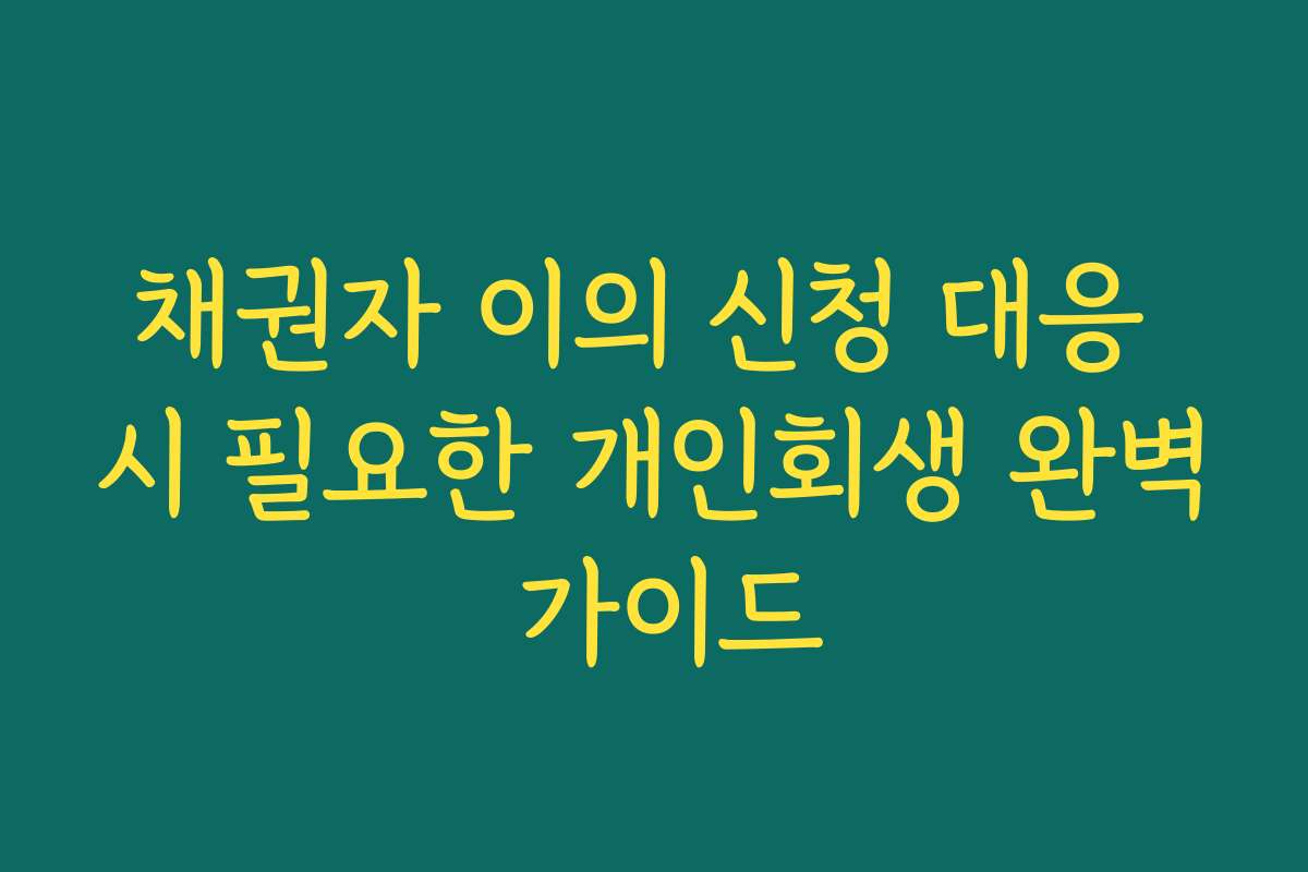 채권자 이의 신청 대응 시 필요한 개인회생 완벽 가이드